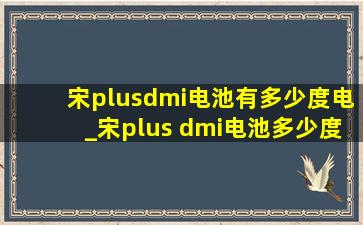 宋plusdmi电池有多少度电_宋plus dmi电池多少度电